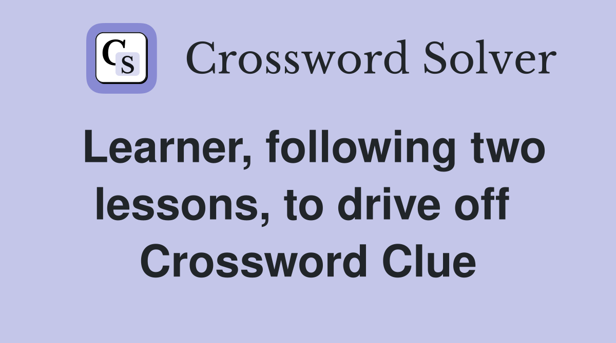 Learner, following two lessons, to drive off  Crossword Clue