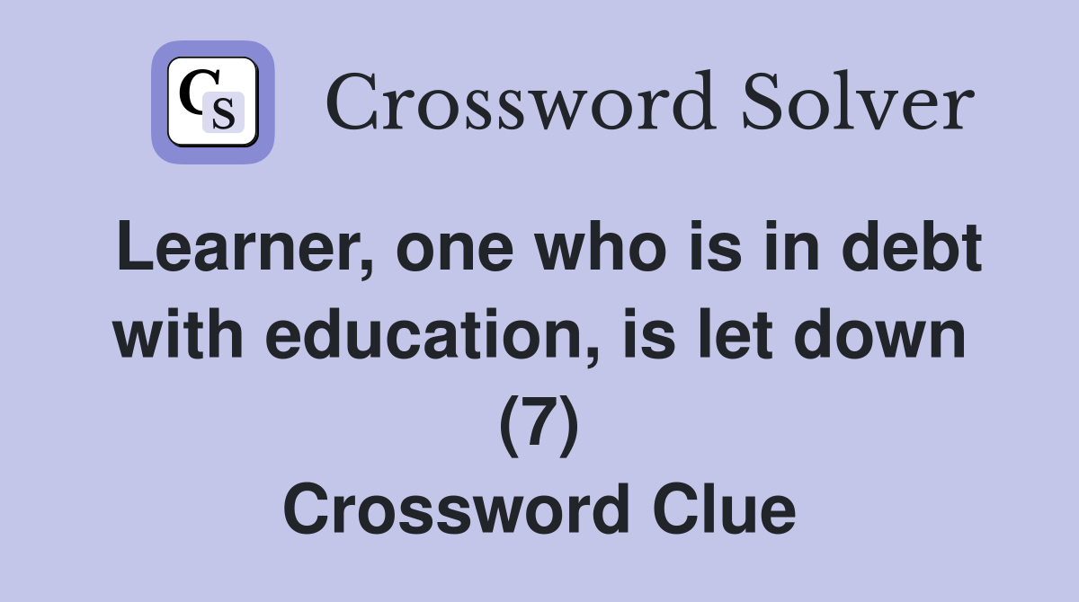 Learner, one who is in debt with education, is let down (7) Crossword Clue