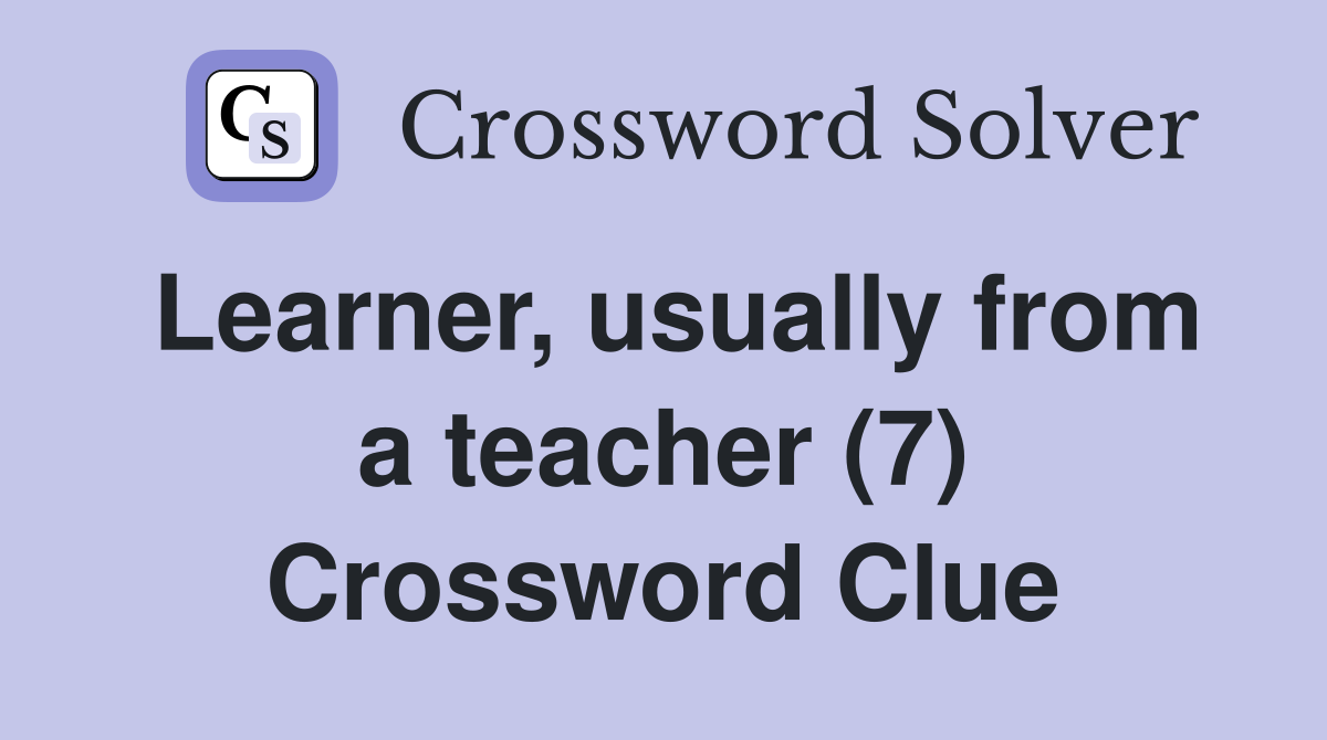 Learner, usually from a teacher (7) Crossword Clue