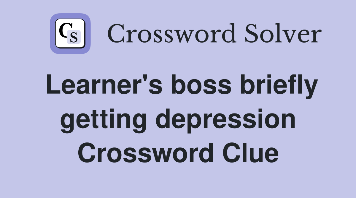 Learner's boss briefly getting depression Crossword Clue