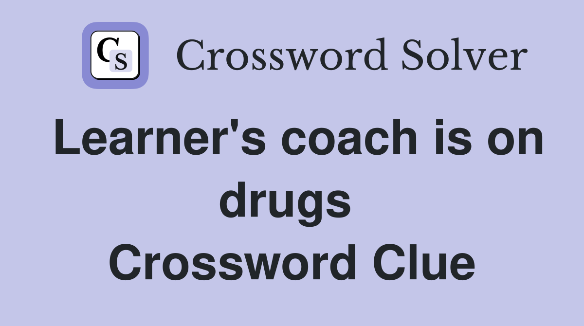 Learner's coach is on drugs  Crossword Clue