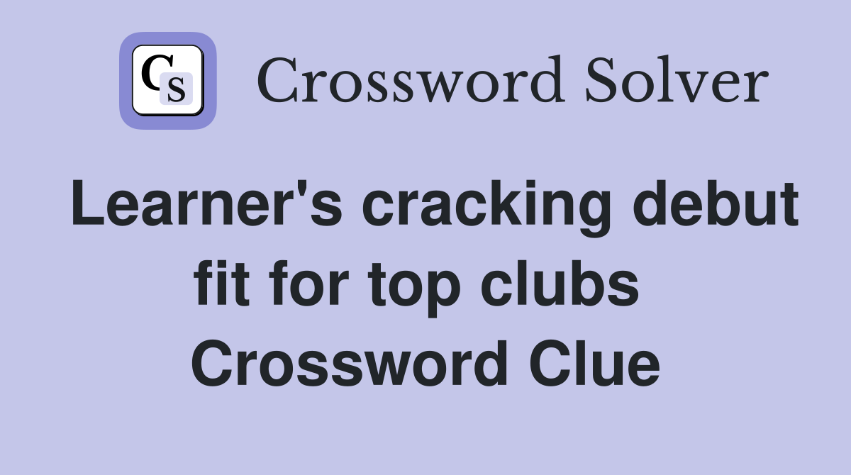 Learner's cracking debut fit for top clubs  Crossword Clue