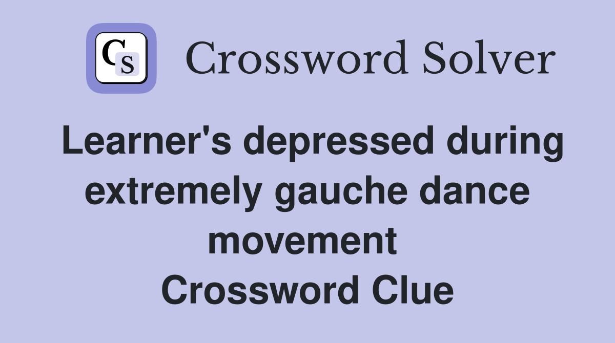 Learner's depressed during extremely gauche dance movement  Crossword Clue