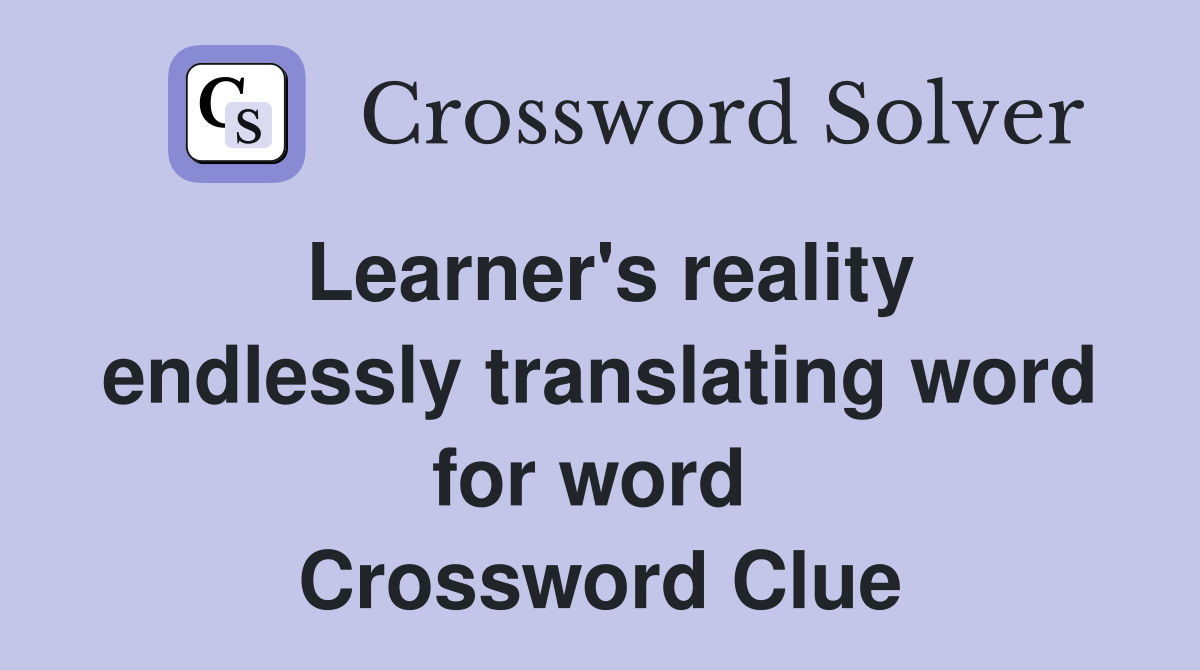 Learner's reality endlessly translating word for word  Crossword Clue