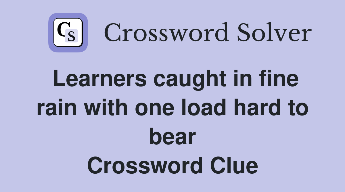 Learners caught in fine rain with one load hard to bear Crossword Clue