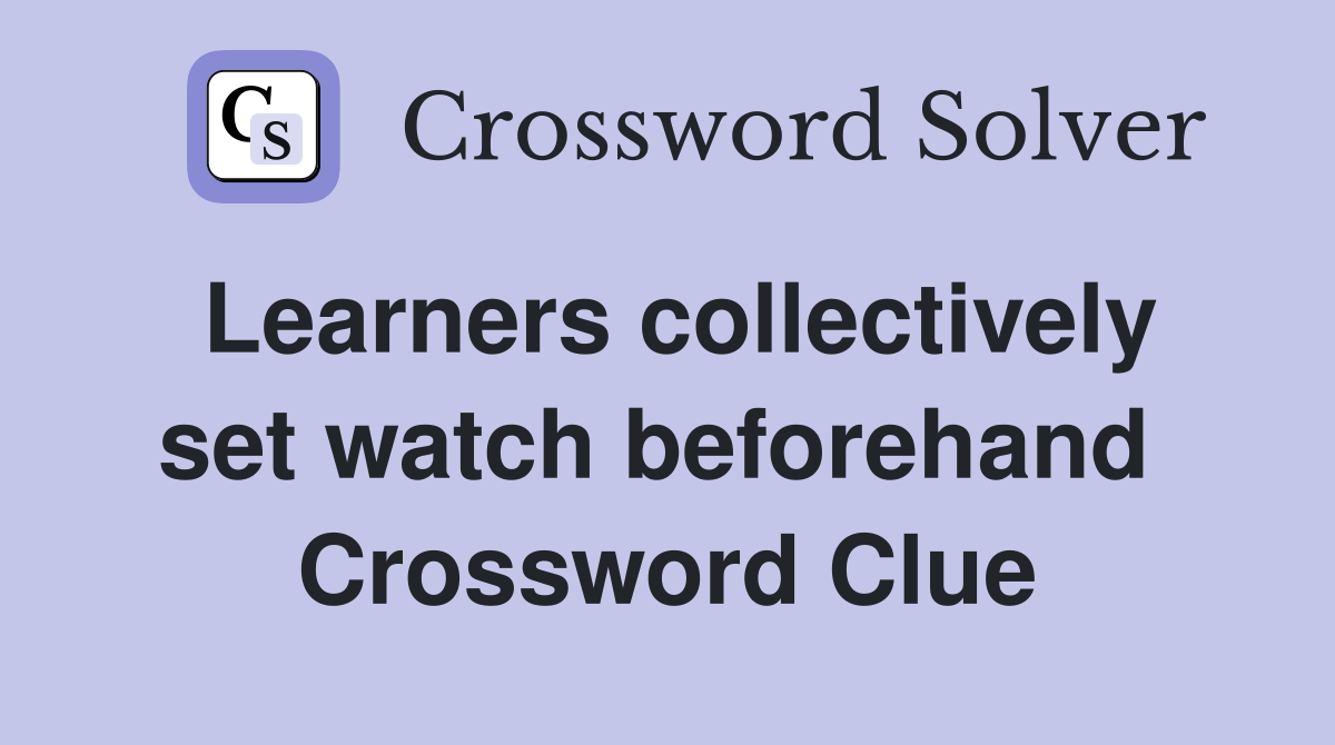 Learners collectively set watch beforehand  Crossword Clue