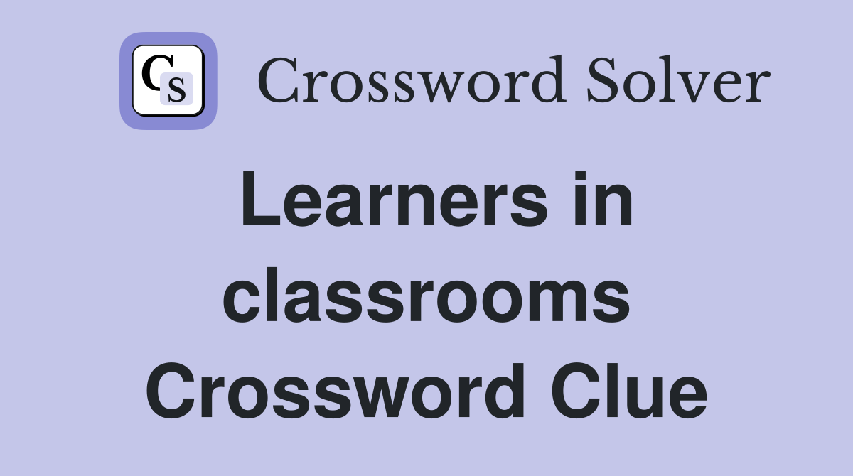 Learners in classrooms Crossword Clue