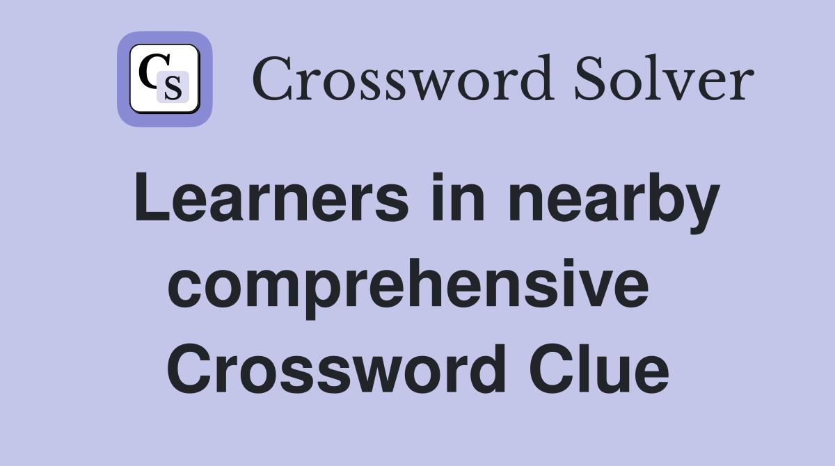 Learners in nearby comprehensive  Crossword Clue