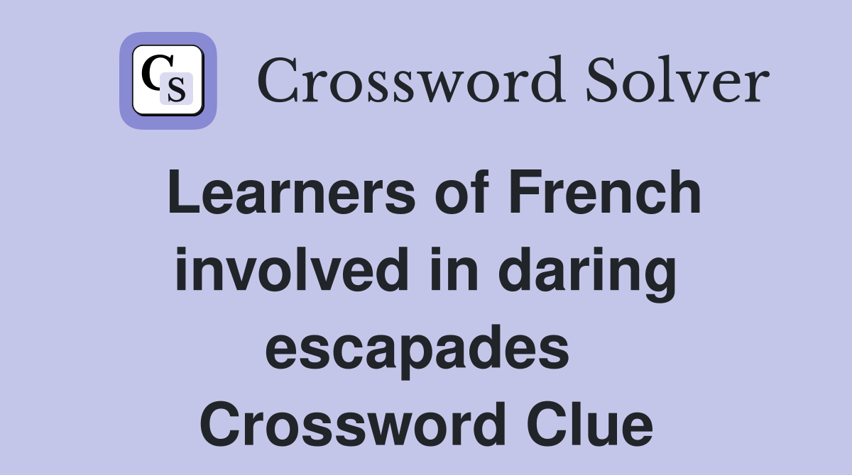 Learners of French involved in daring escapades  Crossword Clue