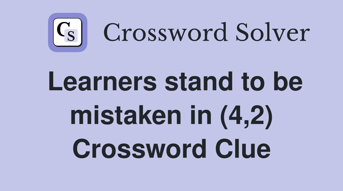 Learners stand to be mistaken in (4,2) Crossword Clue