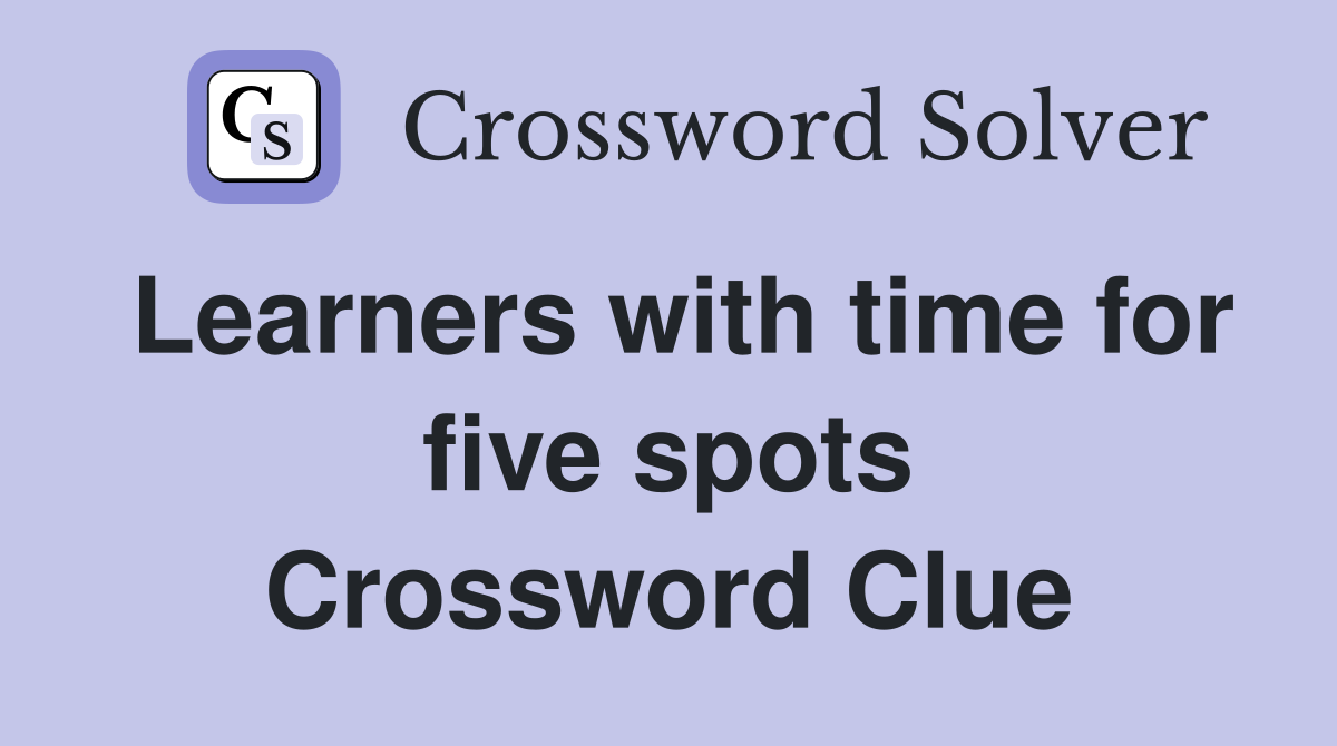 Learners with time for five spots Crossword Clue