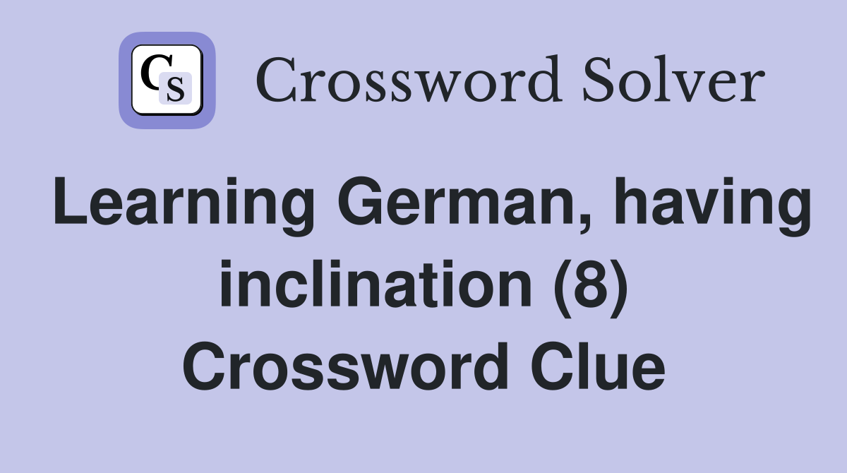 Learning German, having inclination (8) Crossword Clue