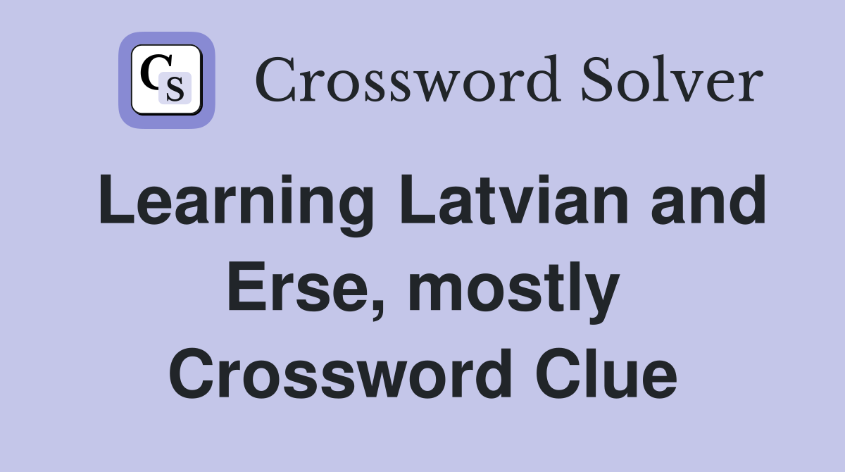 Learning Latvian and Erse, mostly Crossword Clue