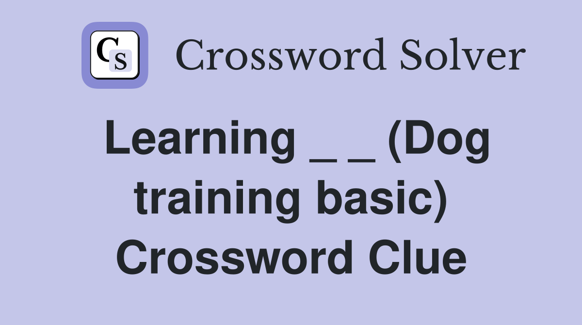Learning _ _ (Dog training basic) Crossword Clue