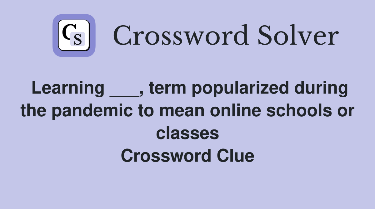 Learning ___, term popularized during the pandemic to mean online schools or classes Crossword Clue