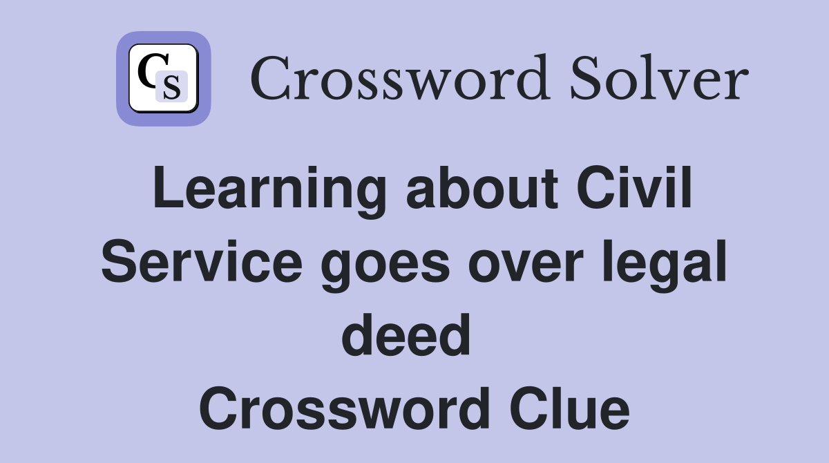 Learning about Civil Service goes over legal deed  Crossword Clue