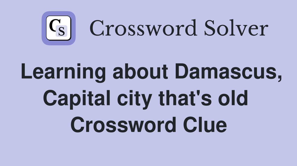 Learning about Damascus, Capital city that's old  Crossword Clue