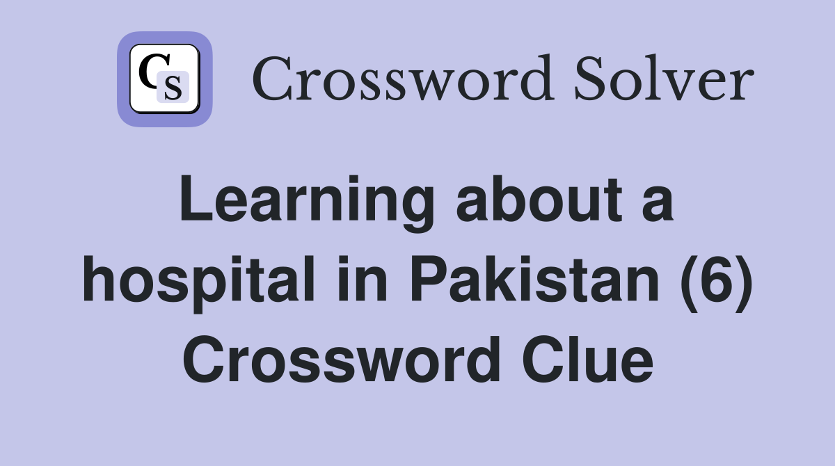 Learning about a hospital in Pakistan (6) Crossword Clue