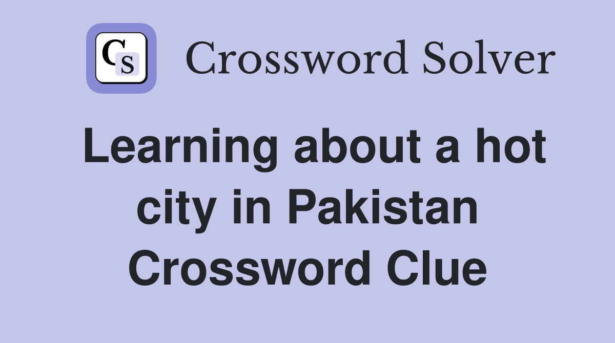 Learning about a hot city in Pakistan Crossword Clue