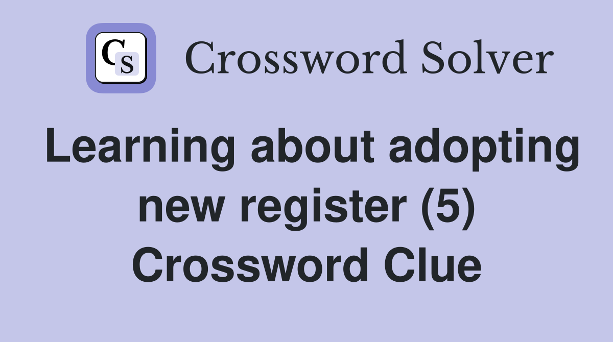 Learning about adopting new register (5) Crossword Clue
