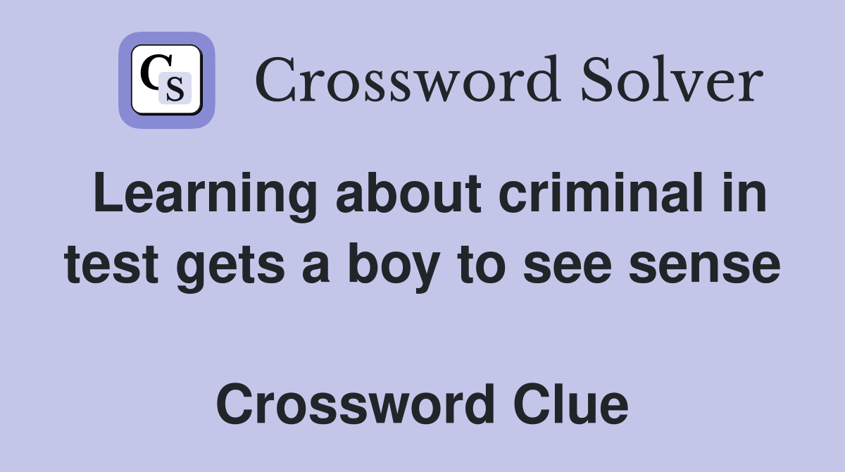 Learning about criminal in test gets a boy to see sense  Crossword Clue