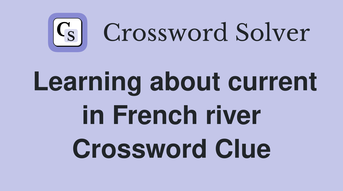 Learning about current in French river Crossword Clue