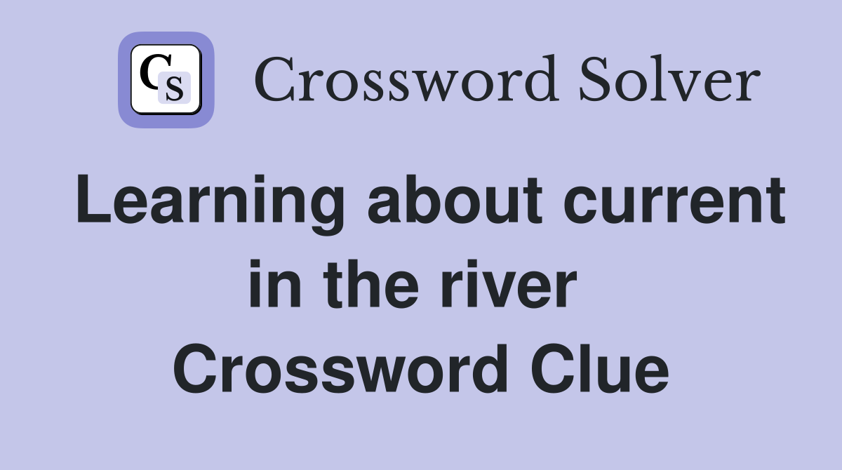 Learning about current in the river  Crossword Clue