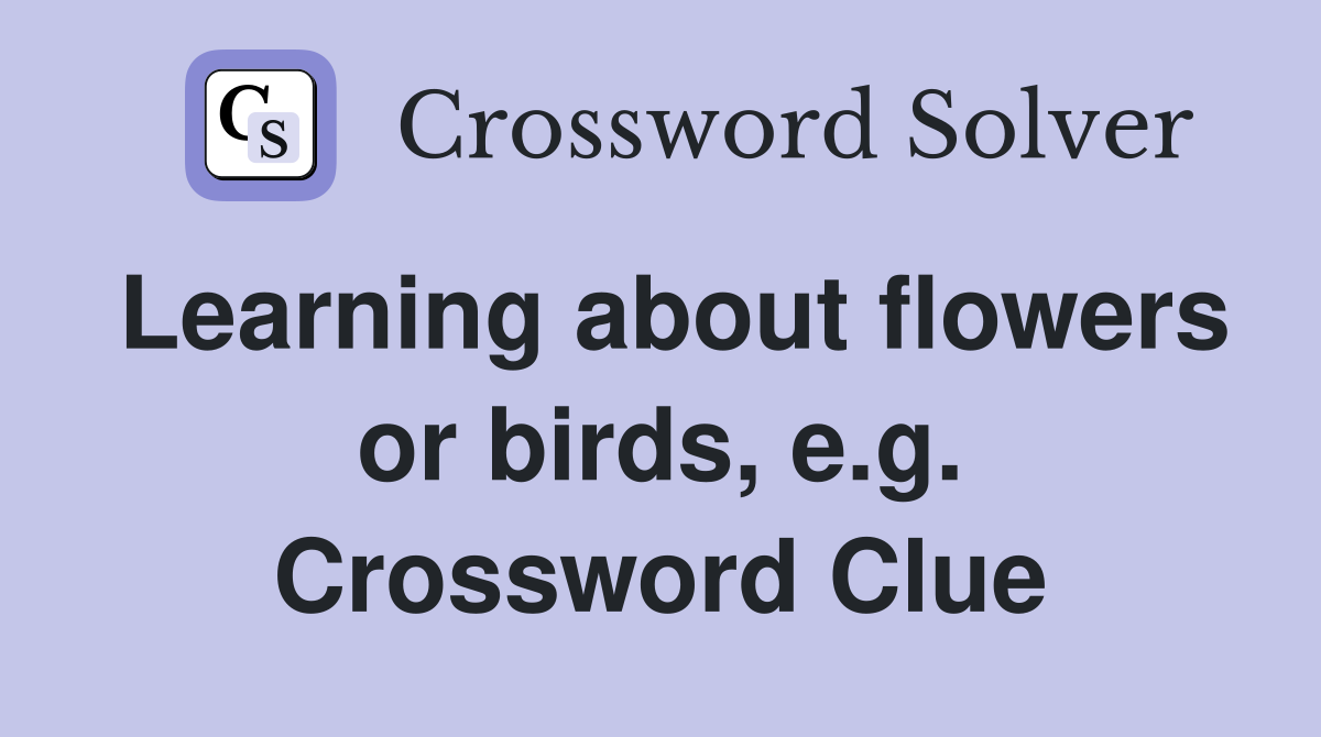 Learning about flowers or birds, e.g. Crossword Clue