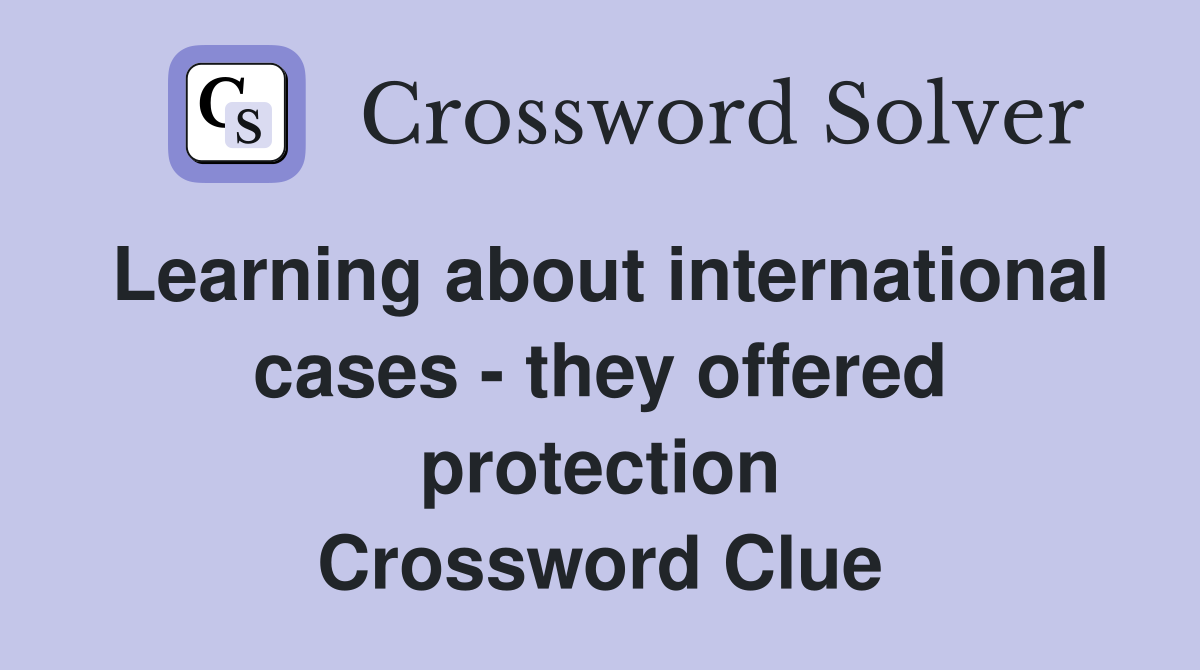 Learning about international cases - they offered protection Crossword Clue