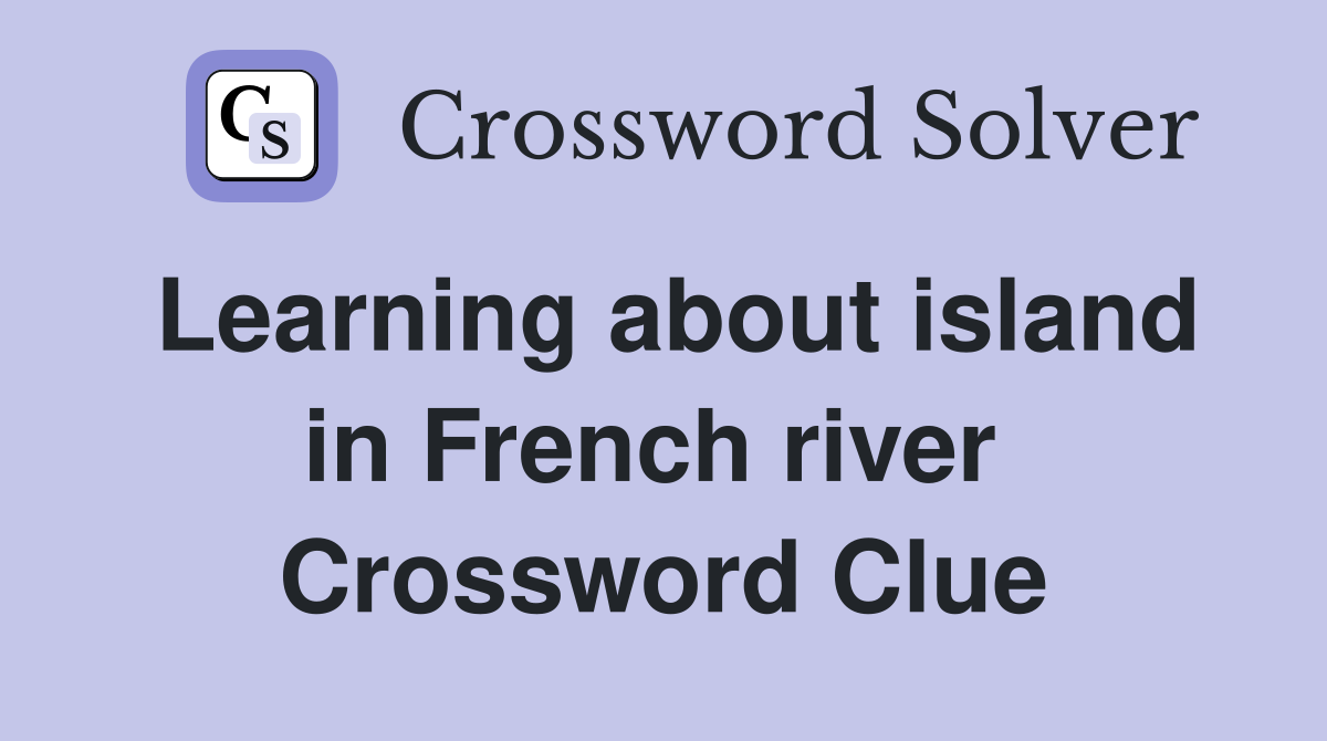 Learning about island in French river  Crossword Clue