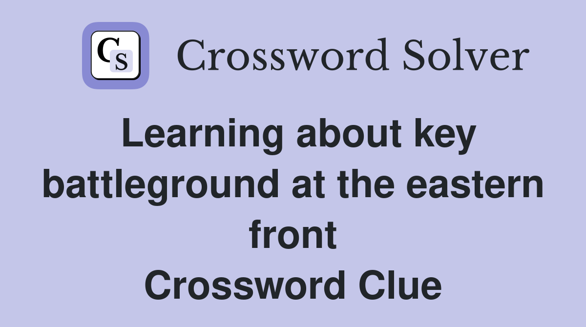 Learning about key battleground at the eastern front Crossword Clue