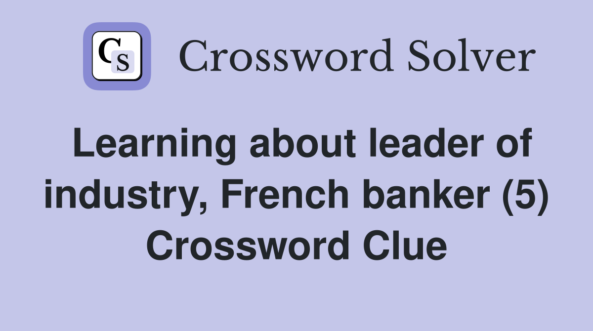 Learning about leader of industry, French banker (5) Crossword Clue