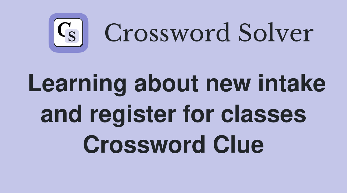 Learning about new intake and register for classes Crossword Clue