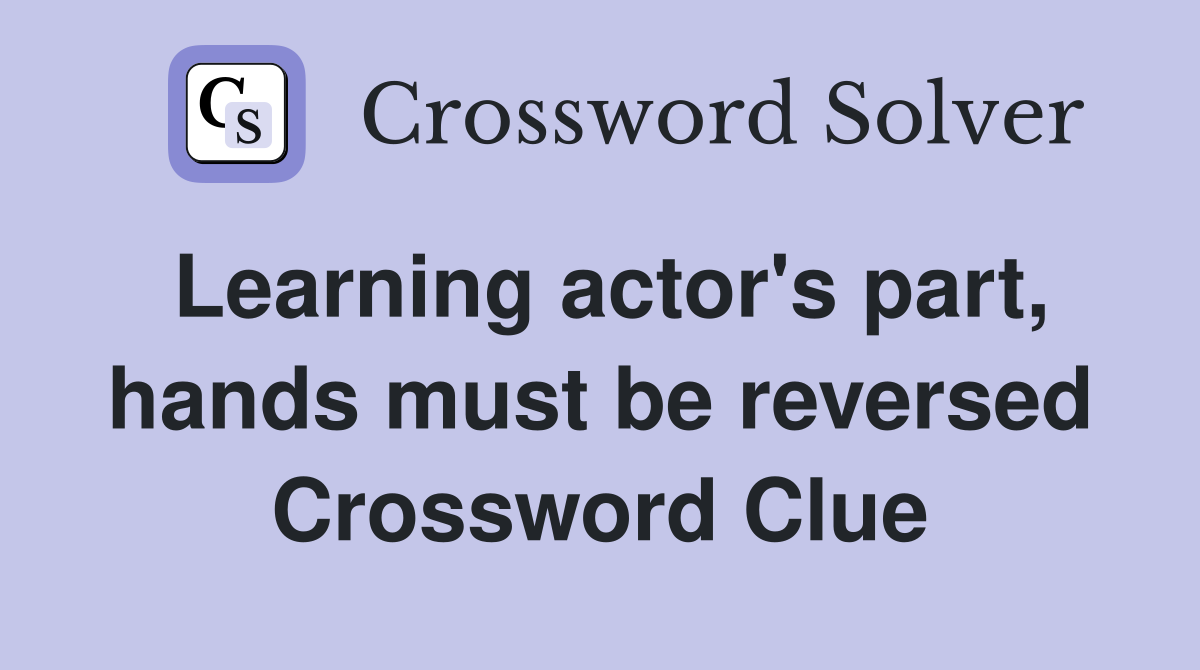 Learning actor's part, hands must be reversed Crossword Clue