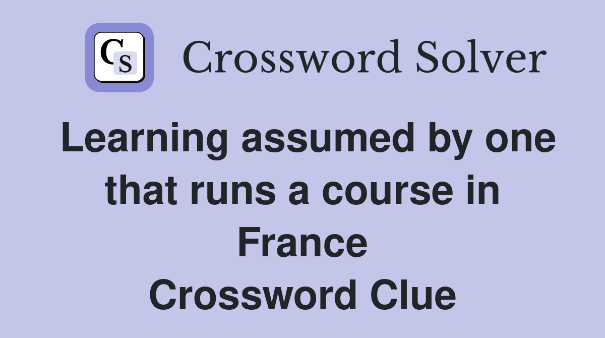 Learning assumed by one that runs a course in France Crossword Clue