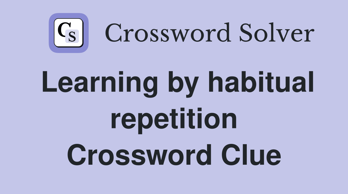 Learning by habitual repetition Crossword Clue