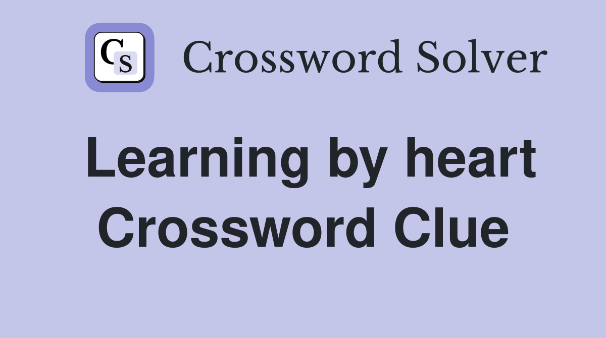 Learning by heart Crossword Clue