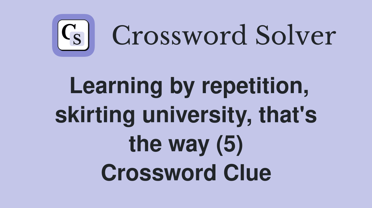 Learning by repetition, skirting university, that's the way (5) Crossword Clue