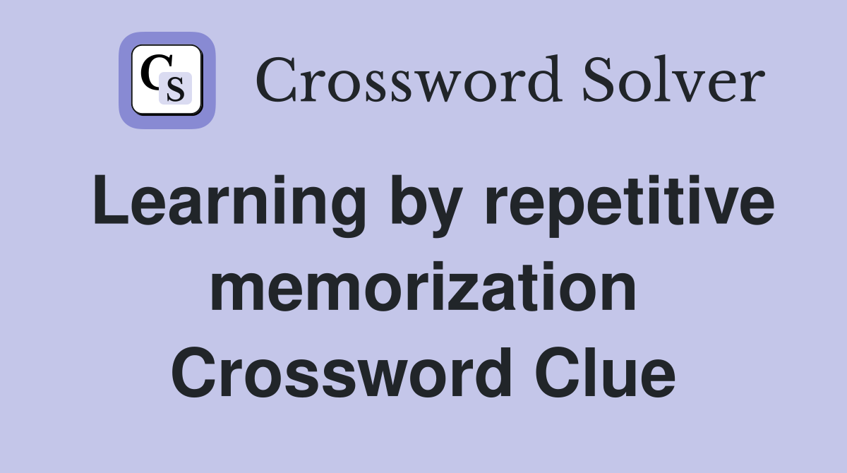 Learning by repetitive memorization Crossword Clue