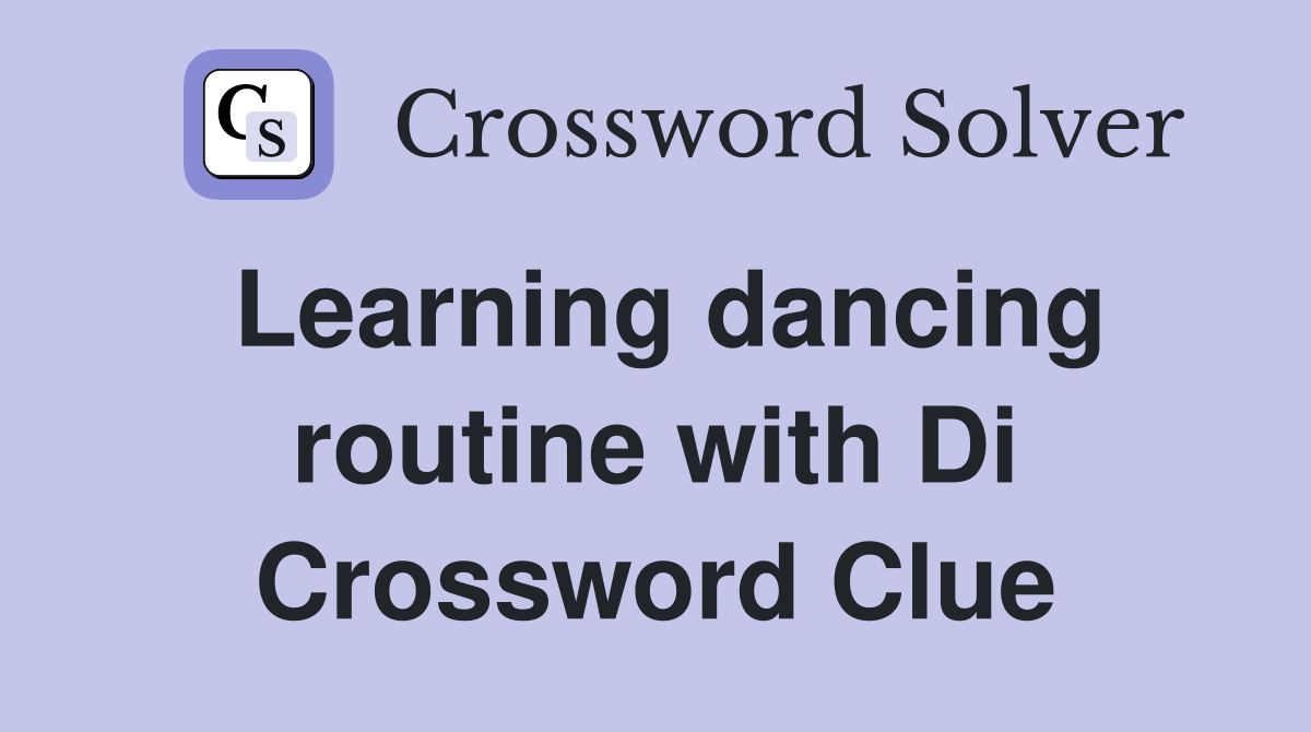 Learning dancing routine with Di Crossword Clue