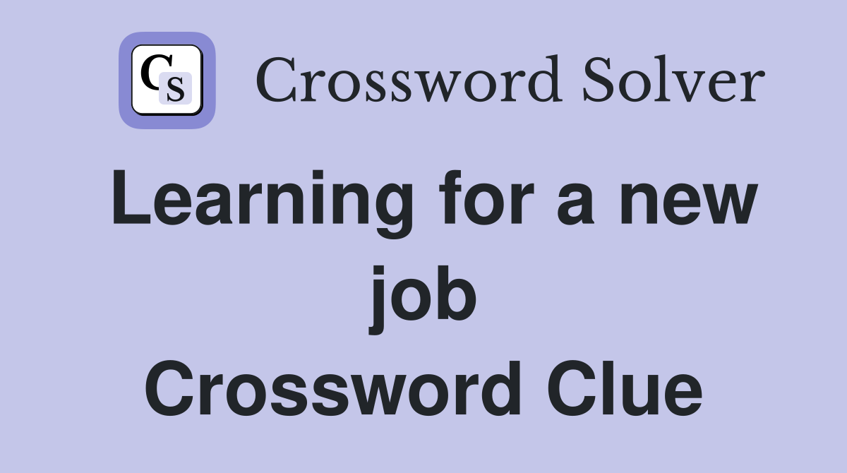 Learning for a new job Crossword Clue