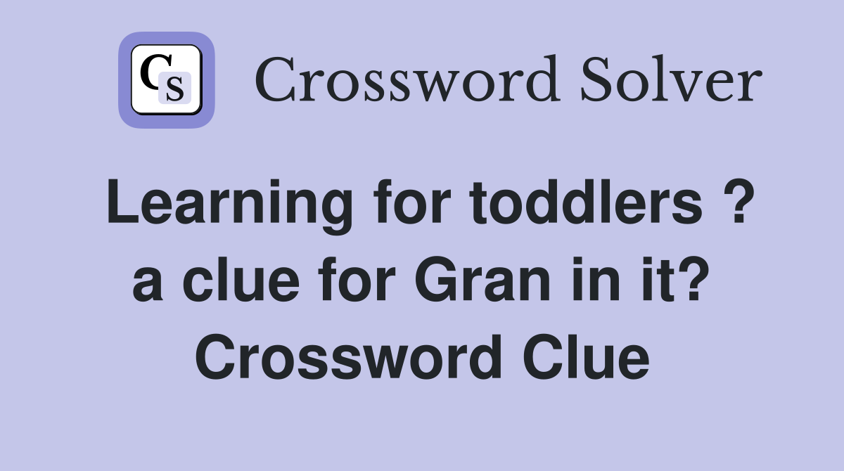 Learning for toddlers ? a clue for Gran in it? Crossword Clue