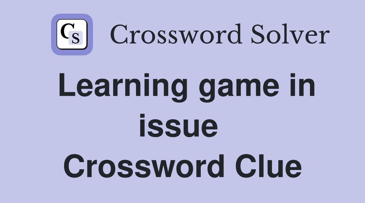 Learning game in issue  Crossword Clue