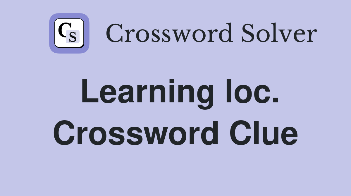 Learning loc. Crossword Clue