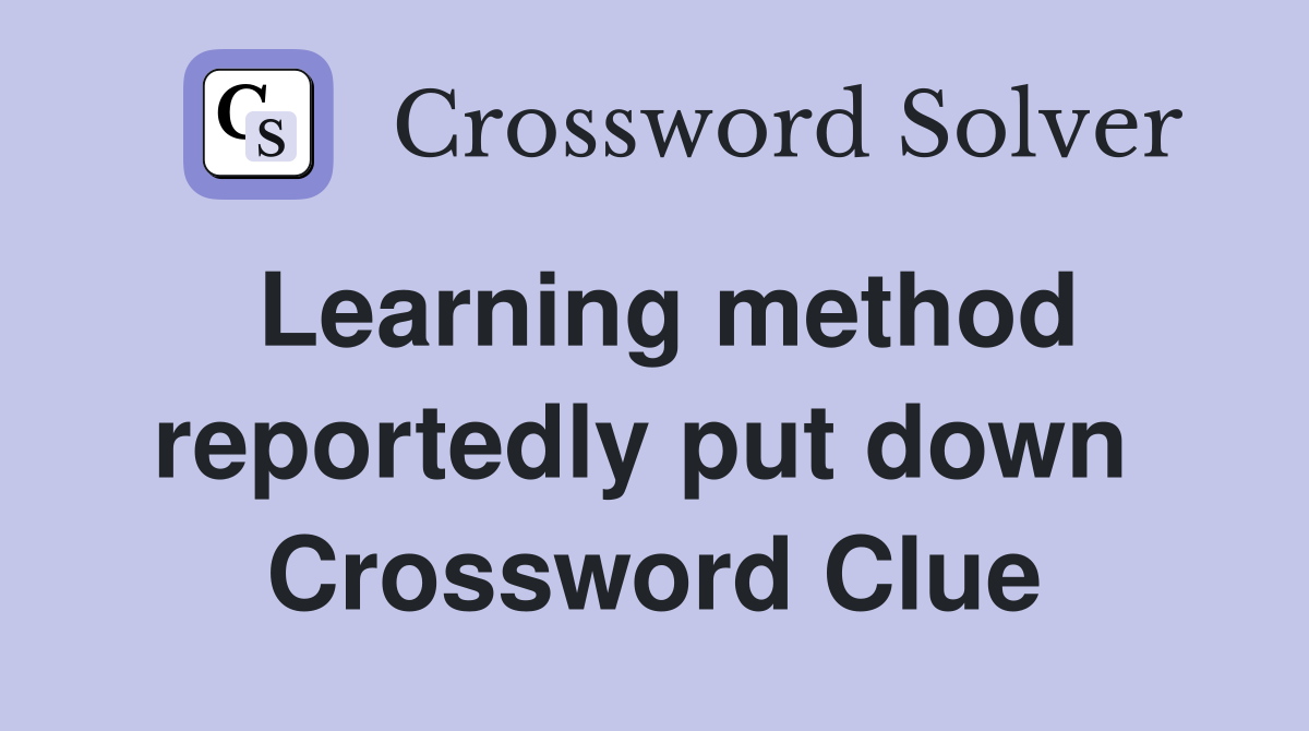 Learning method reportedly put down  Crossword Clue