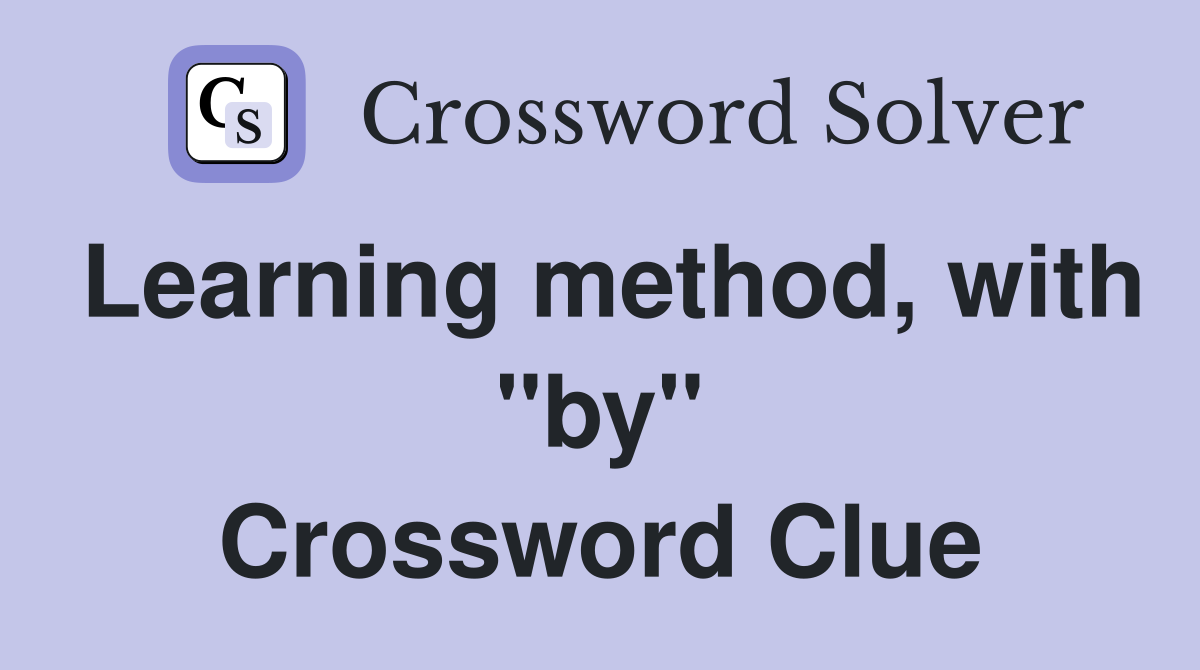 Learning method, with "by" Crossword Clue