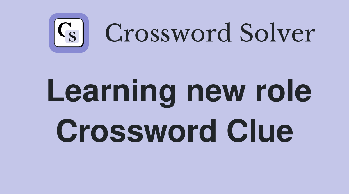 Learning new role Crossword Clue