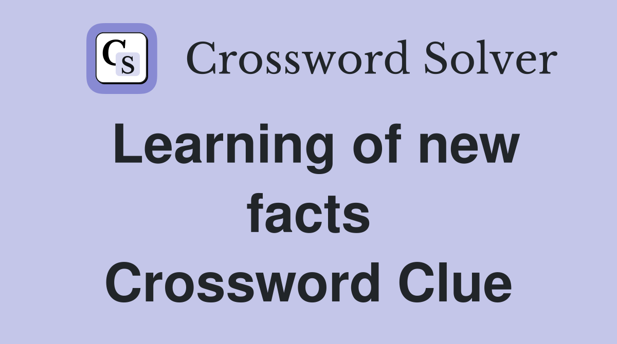 Learning of new facts Crossword Clue