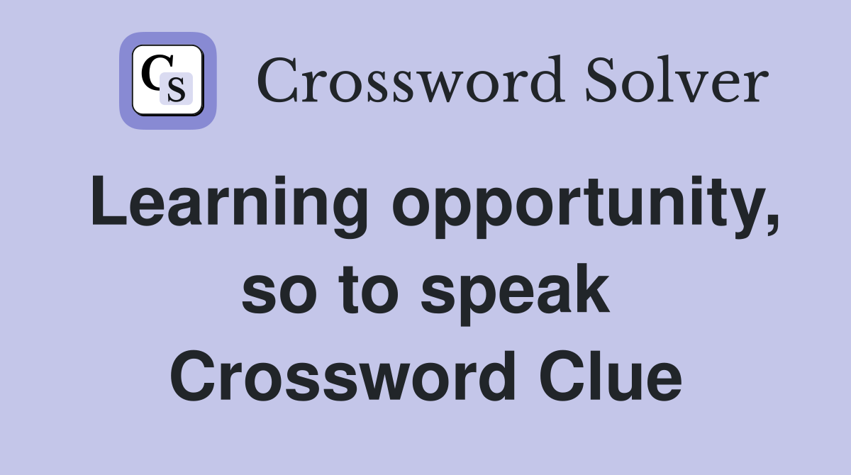 Learning opportunity, so to speak Crossword Clue