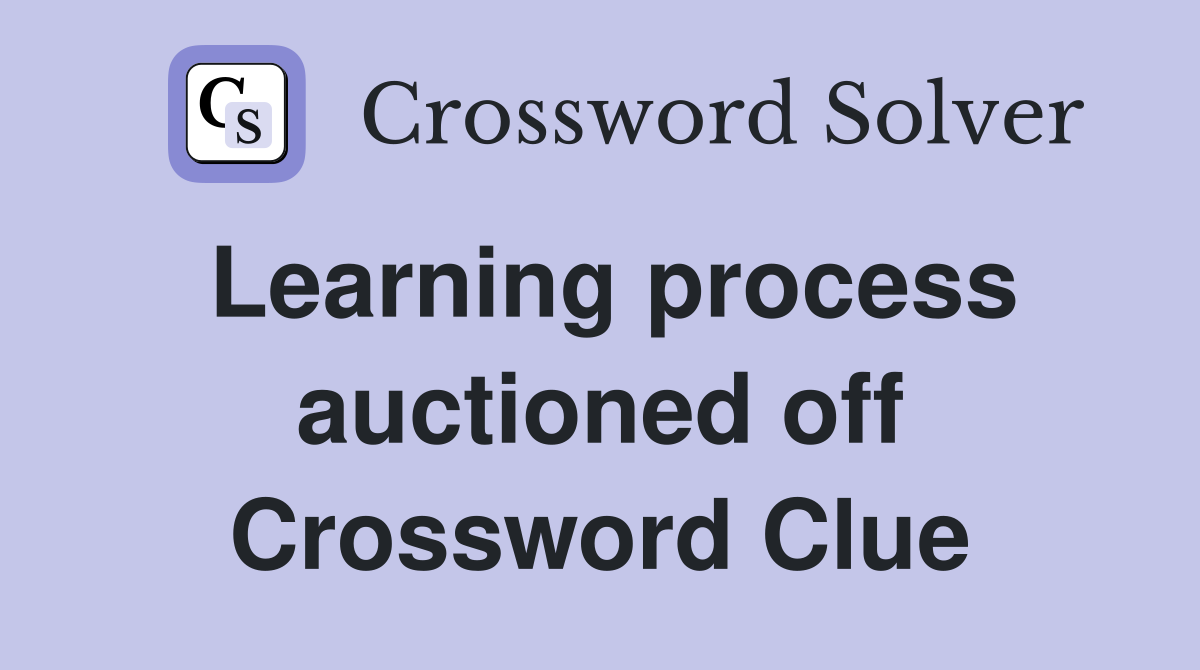 Learning process auctioned off Crossword Clue